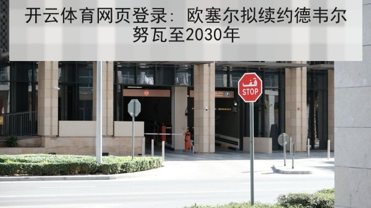 开云体育网页登录: 欧塞尔拟续约德韦尔努瓦至2030年 开云体育网页登录: 欧塞尔拟续约德韦尔努瓦至2030年