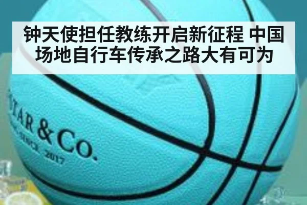 钟天使担任教练开启新征程 中国场地自行车传承之路大有可为