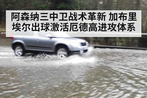 阿森纳三中卫战术革新 加布里埃尔出球激活厄德高进攻体系