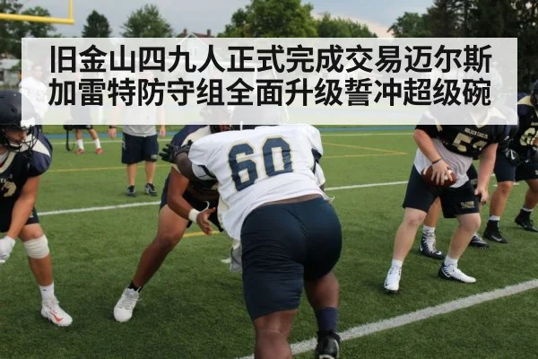 旧金山四九人正式完成交易迈尔斯加雷特防守组全面升级誓冲超级碗