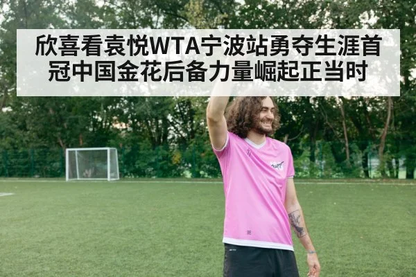 欣喜看袁悦WTA宁波站勇夺生涯首冠中国金花后备力量崛起正当时