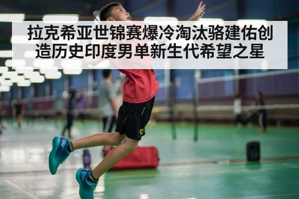 拉克希亚世锦赛爆冷淘汰骆建佑创造历史印度男单新生代希望之星