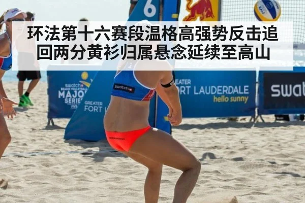 环法第十六赛段温格高强势反击追回两分黄衫归属悬念延续至高山