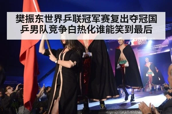 樊振东世界乒联冠军赛复出夺冠国乒男队竞争白热化谁能笑到最后