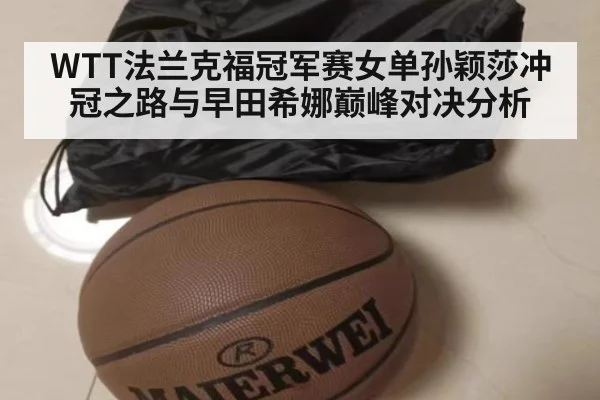 WTT法兰克福冠军赛女单孙颖莎冲冠之路与早田希娜巅峰对决分析